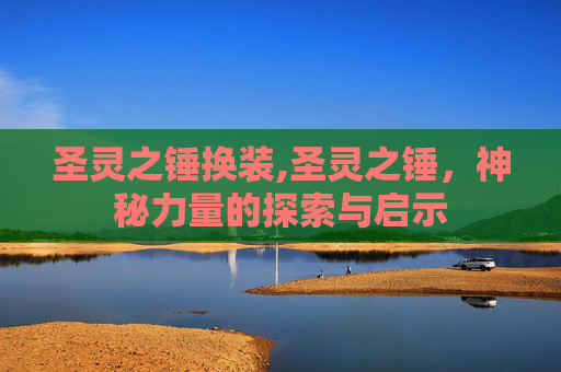 圣灵之锤换装,圣灵之锤，神秘力量的探索与启示