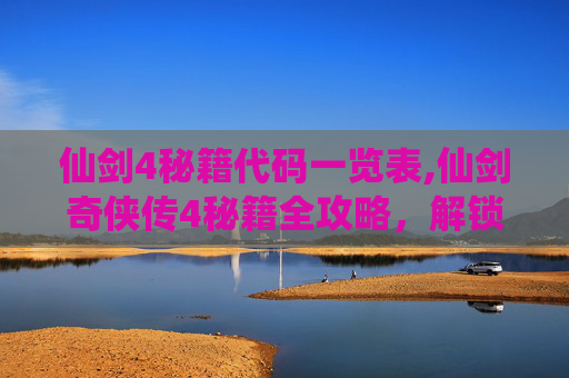仙剑4秘籍代码一览表,仙剑奇侠传4秘籍全攻略，解锁游戏终极成就