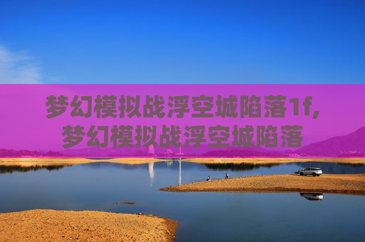梦幻模拟战浮空城陷落1f,梦幻模拟战浮空城陷落