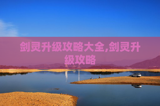 剑灵升级攻略大全,剑灵升级攻略