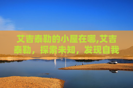 艾吉泰勒的小屋在哪,艾吉泰勒，探索未知，发现自我