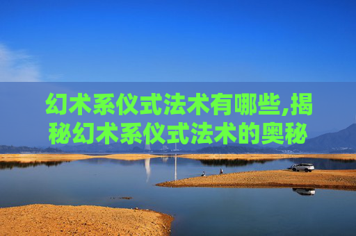 幻术系仪式法术有哪些,揭秘幻术系仪式法术的奥秘 幻术系仪式法术有哪些,揭秘幻术系仪式法术的奥秘