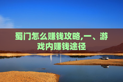 蜀门怎么赚钱攻略,一、游戏内赚钱途径