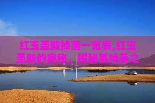 红玉圣殿掉落一览表,红玉圣殿的奥秘，揭秘其掉落之谜