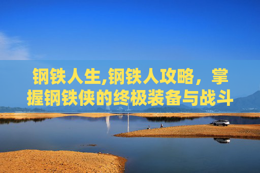钢铁人生,钢铁人攻略，掌握钢铁侠的终极装备与战斗技巧