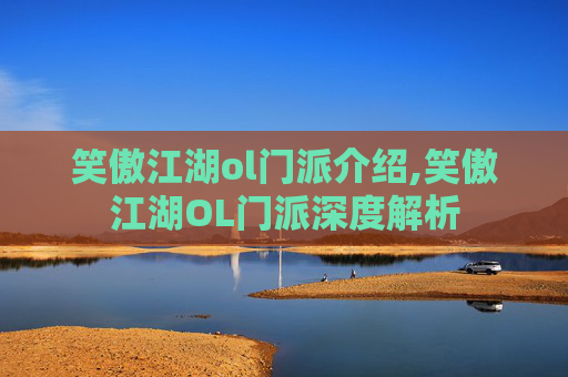 笑傲江湖ol门派介绍,笑傲江湖OL门派深度解析