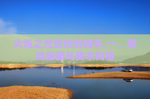 火炬之光好玩吗知乎,一、游戏画面与美术风格 火炬之光好玩吗知乎,一、游戏画面与美术风格