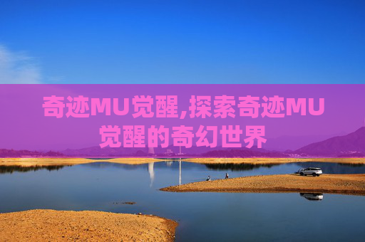 奇迹MU觉醒,探索奇迹MU觉醒的奇幻世界