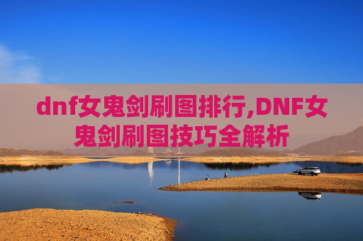 dnf女鬼剑刷图排行,DNF女鬼剑刷图技巧全解析