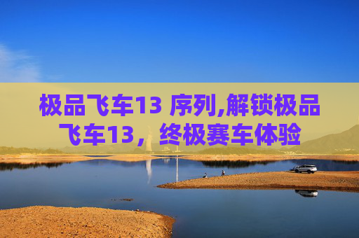 极品飞车13 序列,解锁极品飞车13，终极赛车体验