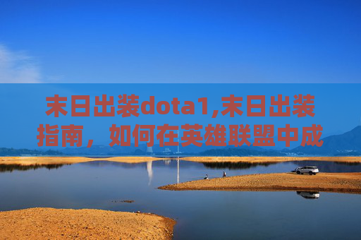 末日出装dota1,末日出装指南，如何在英雄联盟中成为最后的幸存者