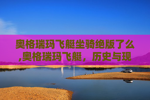 奥格瑞玛飞艇坐骑绝版了么,奥格瑞玛飞艇，历史与现代的空中之旅