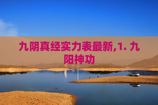 九阴真经实力表最新,1. 九阳神功