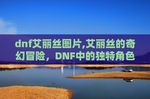 dnf艾丽丝图片,艾丽丝的奇幻冒险，DNF中的独特角色解析