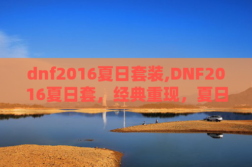dnf2016夏日套装,DNF2016夏日套，经典重现，夏日风情
