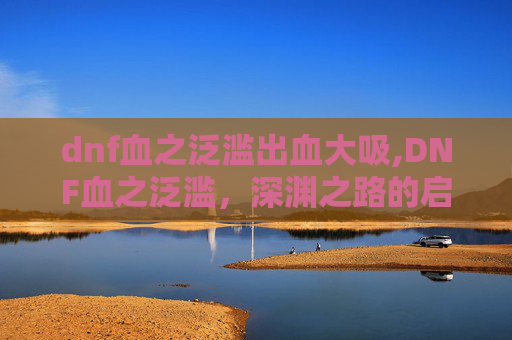 dnf血之泛滥出血大吸,DNF血之泛滥，深渊之路的启示