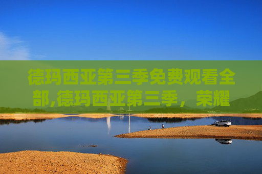 德玛西亚第三季免费观看全部,德玛西亚第三季，荣耀之战，团结之力