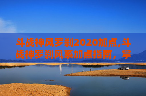 斗战神风罗刹2020加点,斗战神罗刹风系加点指南,掌握战斗的艺术 斗战神风罗刹2020加点,斗战神罗刹风系加点指南,掌握战斗的艺术