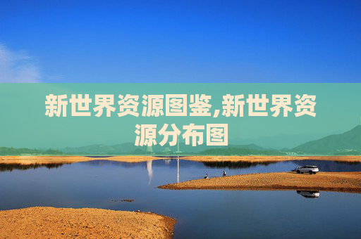 新世界资源图鉴,新世界资源分布图