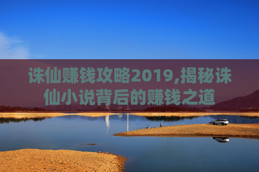 诛仙赚钱攻略2019,揭秘诛仙小说背后的赚钱之道