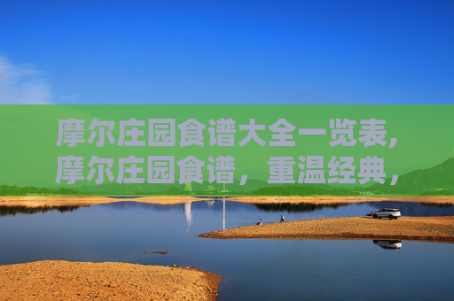 摩尔庄园食谱大全一览表,摩尔庄园食谱，重温经典，探索味蕾的奇妙之旅