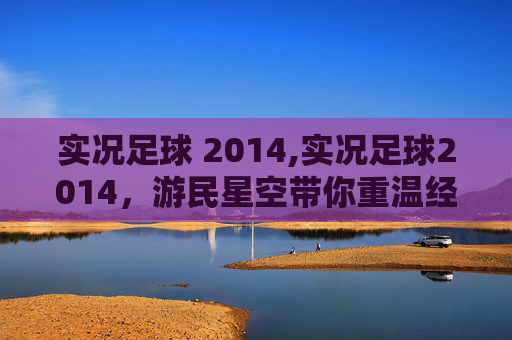 实况足球 2014,实况足球2014,游民星空带你重温经典,感受足球的魅力