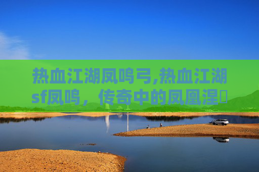 热血江湖凤鸣弓,热血江湖sf凤鸣，传奇中的凤凰涅槃