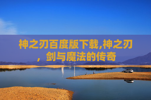 神之刃百度版下载,神之刃，剑与魔法的传奇