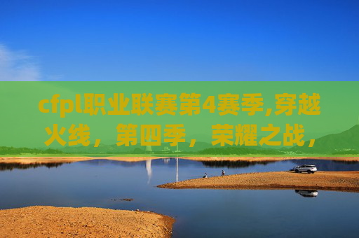 cfpl职业联赛第4赛季,穿越火线，第四季，荣耀之战，热血未冷