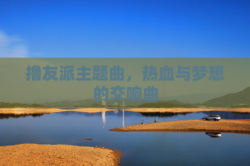 撸友派主题曲，热血与梦想的交响曲