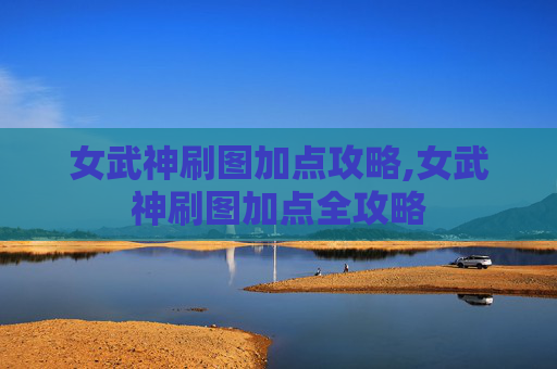 女武神刷图加点攻略,女武神刷图加点全攻略 女武神刷图加点攻略,女武神刷图加点全攻略