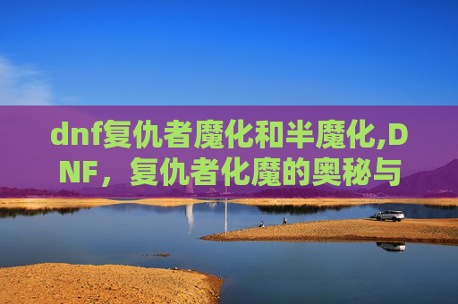 dnf复仇者魔化和半魔化,DNF，复仇者化魔的奥秘与策略