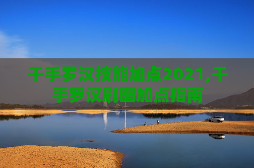 千手罗汉技能加点2021,千手罗汉刷图加点指南