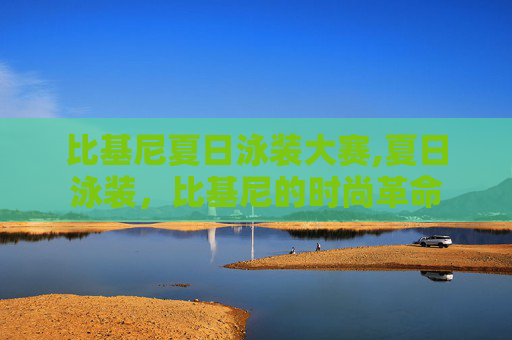 比基尼夏日泳装大赛,夏日泳装，比基尼的时尚革命