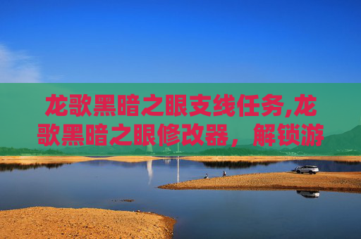龙歌黑暗之眼支线任务,龙歌黑暗之眼修改器，解锁游戏新境界