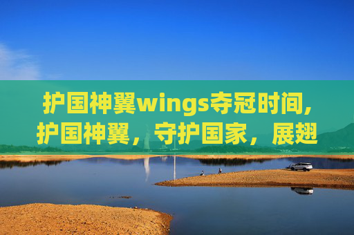 护国神翼wings夺冠时间,护国神翼，守护国家，展翅高飞