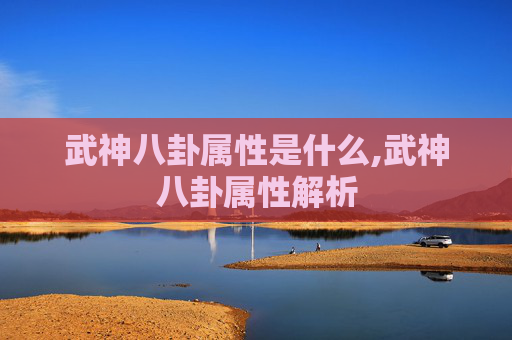 武神八卦属性是什么,武神八卦属性解析