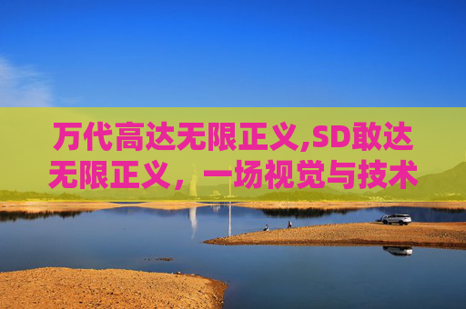 万代高达无限正义,SD敢达无限正义，一场视觉与技术的盛宴
