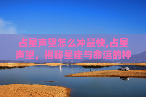 占星声望怎么冲最快,占星声望，揭秘星座与命运的神秘联系