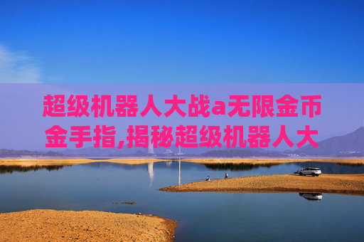 超级机器人大战a无限金币金手指,揭秘超级机器人大战a中的金手指系统