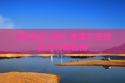冰霜女巫 技能,冰霜女巫技能点分配指南