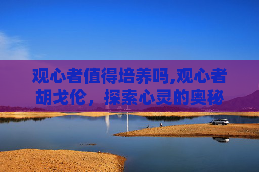 观心者值得培养吗,观心者胡戈伦，探索心灵的奥秘