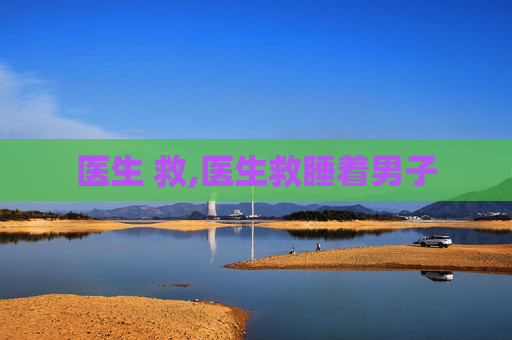 医生 救,医生救睡着男子