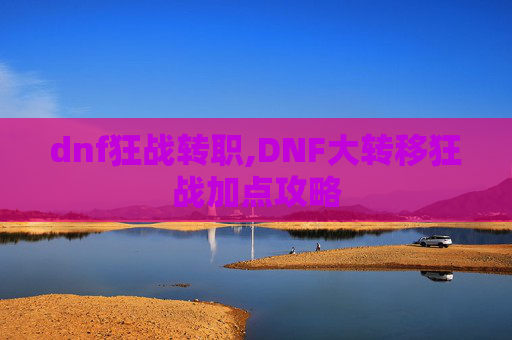 dnf狂战转职,DNF大转移狂战加点攻略 dnf狂战转职,DNF大转移狂战加点攻略