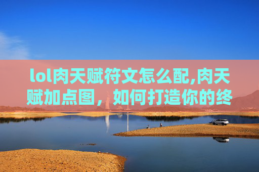 lol肉天赋符文怎么配,肉天赋加点图，如何打造你的终极肉盾
