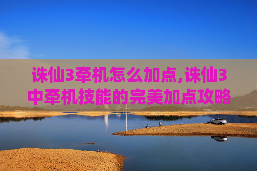 诛仙3牵机怎么加点,诛仙3中牵机技能的完美加点攻略