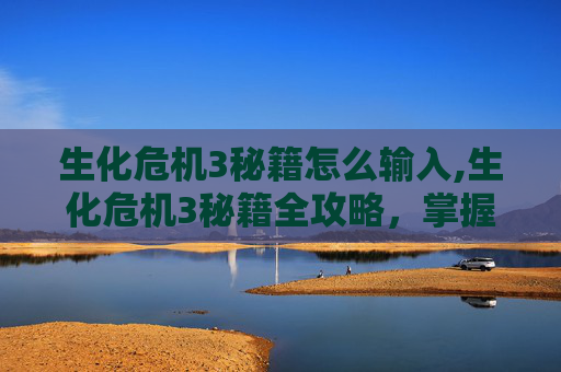 生化危机3秘籍怎么输入,生化危机3秘籍全攻略，掌握生存之道