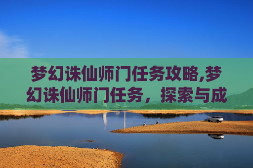 梦幻诛仙师门任务攻略,梦幻诛仙师门任务,探索与成长的旅程 梦幻诛仙师门任务攻略,梦幻诛仙师门任务,探索与成长的旅程