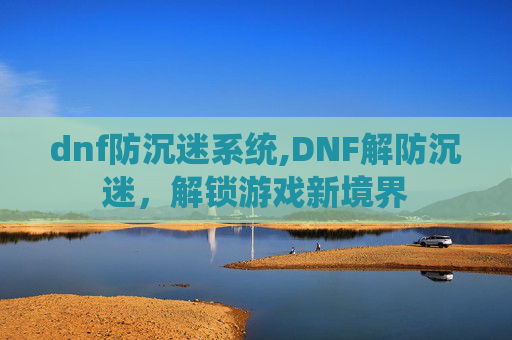 dnf防沉迷系统,DNF解防沉迷,解锁游戏新境界