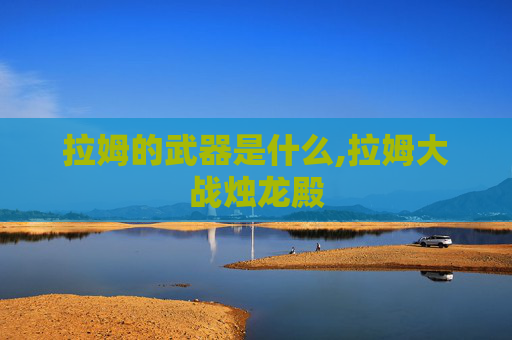拉姆的武器是什么,拉姆大战烛龙殿